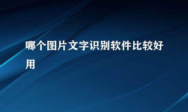 哪个图片文字识别软件比较好用