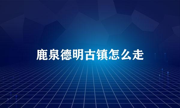 鹿泉德明古镇怎么走