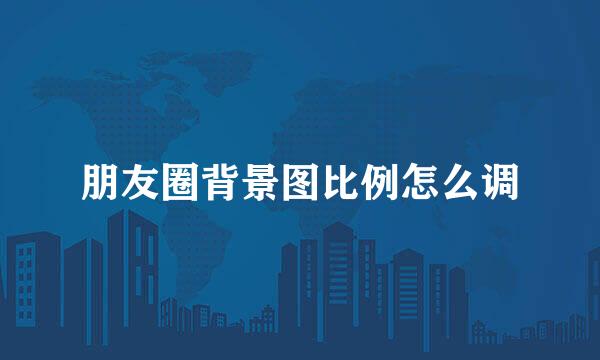 朋友圈背景图比例怎么调