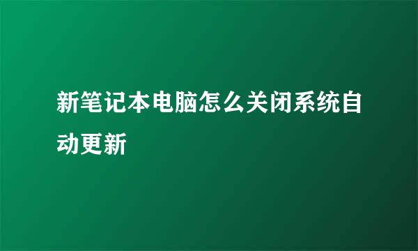 新笔记本电脑怎么关闭系统自动更新