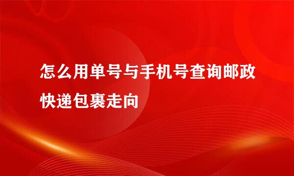 怎么用单号与手机号查询邮政快递包裹走向