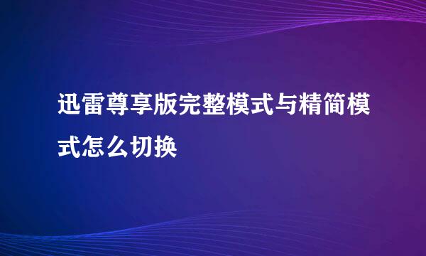 迅雷尊享版完整模式与精简模式怎么切换