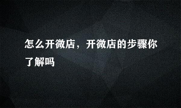 怎么开微店，开微店的步骤你了解吗