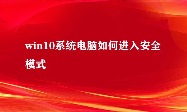win10系统电脑如何进入安全模式