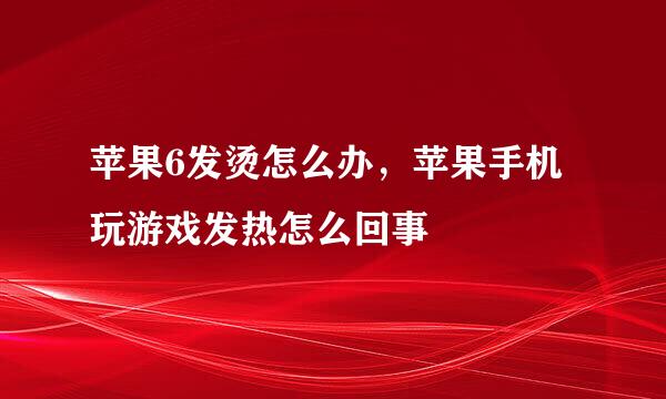 苹果6发烫怎么办，苹果手机玩游戏发热怎么回事