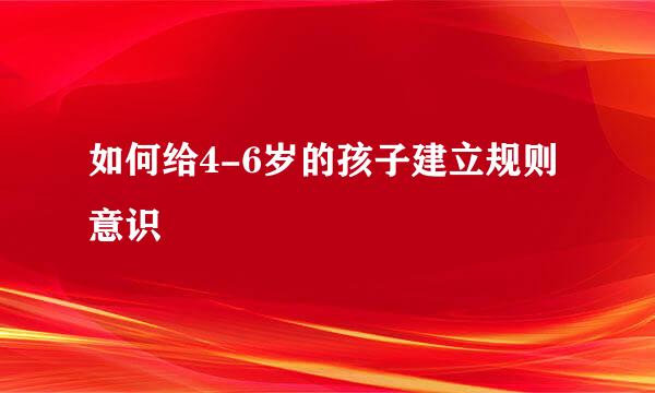 如何给4-6岁的孩子建立规则意识