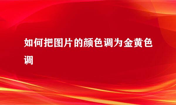如何把图片的颜色调为金黄色调