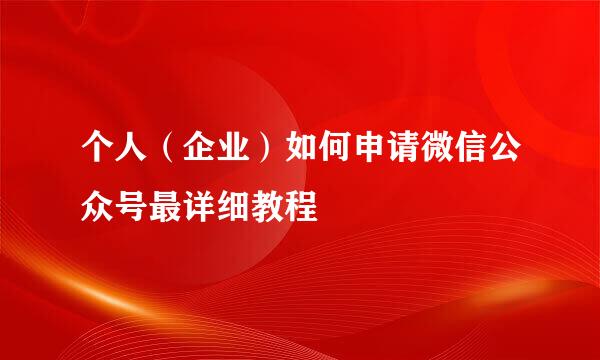 个人（企业）如何申请微信公众号最详细教程