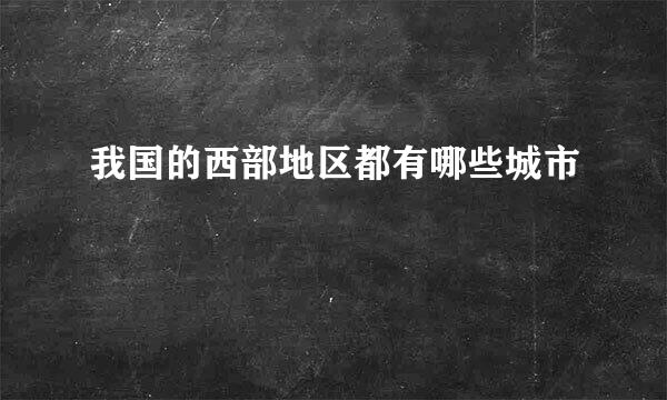 我国的西部地区都有哪些城市