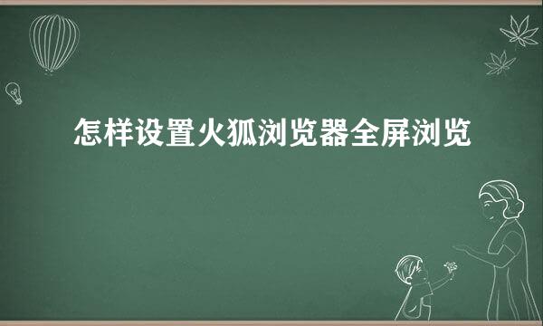 怎样设置火狐浏览器全屏浏览