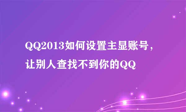 QQ2013如何设置主显账号，让别人查找不到你的QQ