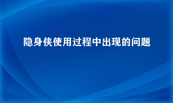 隐身侠使用过程中出现的问题