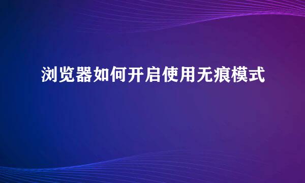 浏览器如何开启使用无痕模式
