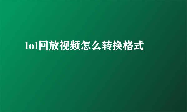lol回放视频怎么转换格式
