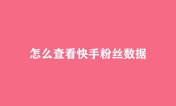 怎么查看快手粉丝数据