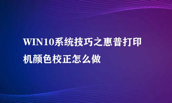 WIN10系统技巧之惠普打印机颜色校正怎么做