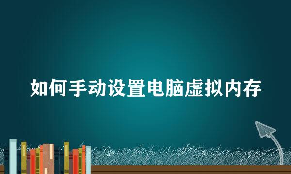 如何手动设置电脑虚拟内存