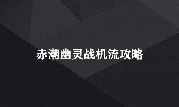 赤潮幽灵战机流攻略