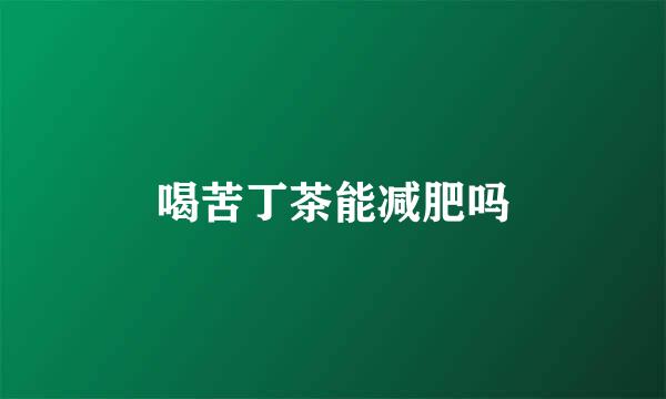 喝苦丁茶能减肥吗