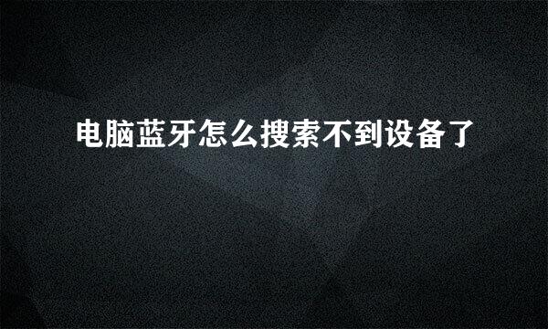 电脑蓝牙怎么搜索不到设备了