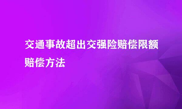 交通事故超出交强险赔偿限额赔偿方法