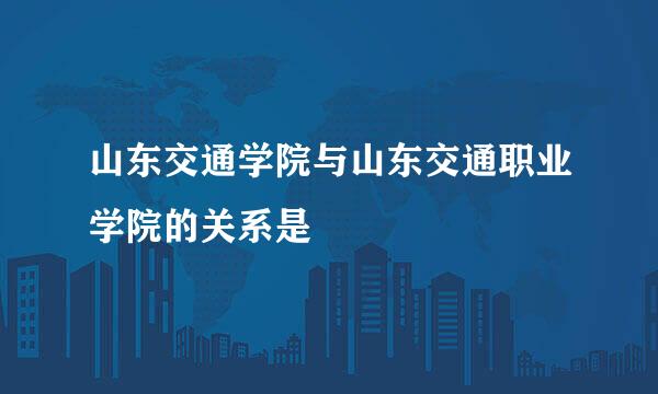 山东交通学院与山东交通职业学院的关系是