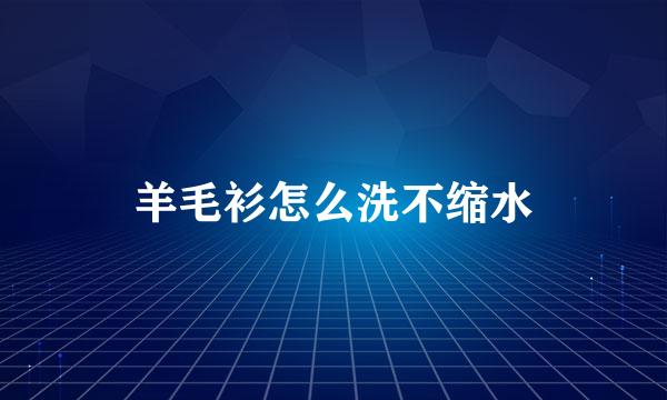 羊毛衫怎么洗不缩水