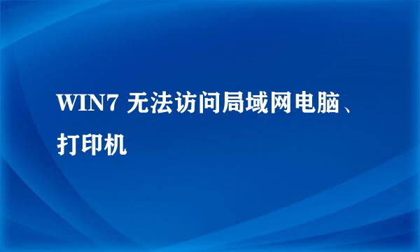 WIN7 无法访问局域网电脑、打印机