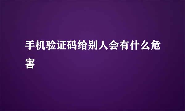 手机验证码给别人会有什么危害