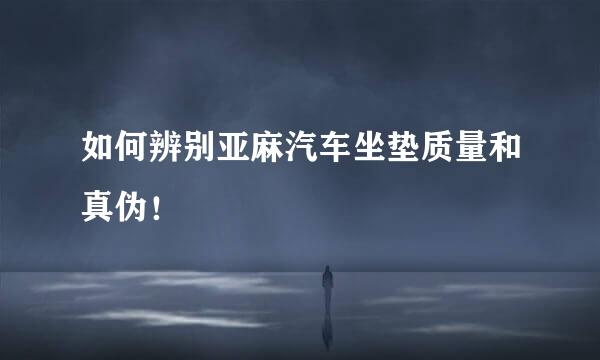 如何辨别亚麻汽车坐垫质量和真伪！