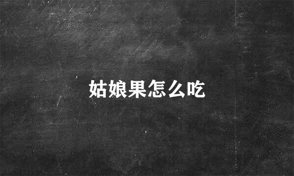 姑娘果怎么吃