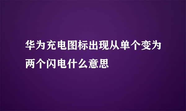 华为充电图标出现从单个变为两个闪电什么意思