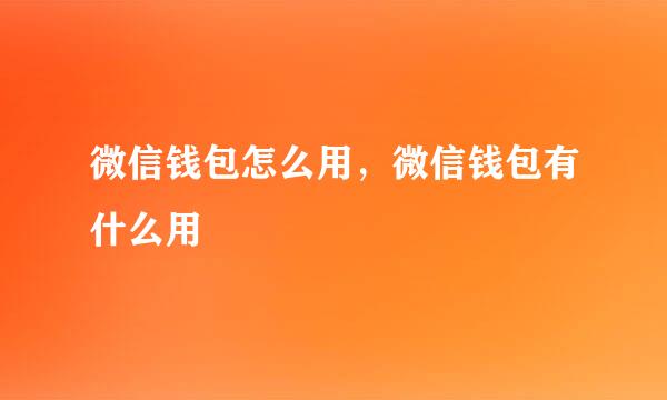 微信钱包怎么用，微信钱包有什么用