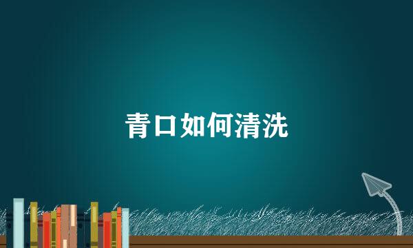 青口如何清洗