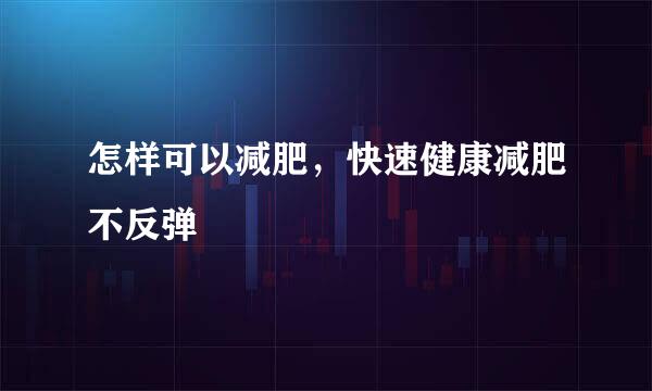 怎样可以减肥，快速健康减肥不反弹