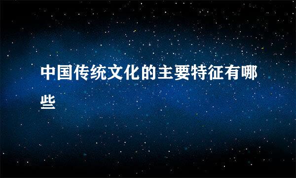 中国传统文化的主要特征有哪些