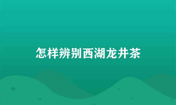 怎样辨别西湖龙井茶