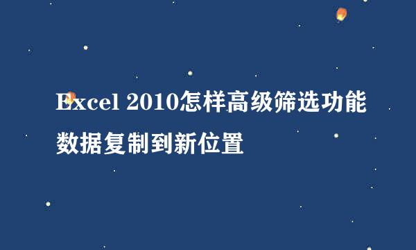 Excel 2010怎样高级筛选功能数据复制到新位置