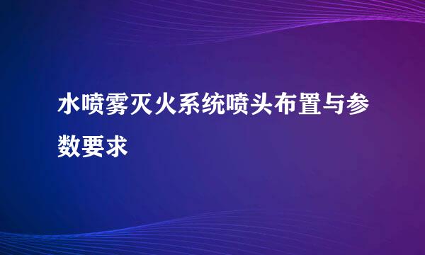 水喷雾灭火系统喷头布置与参数要求