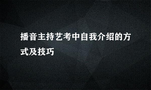 播音主持艺考中自我介绍的方式及技巧