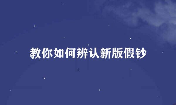 教你如何辨认新版假钞