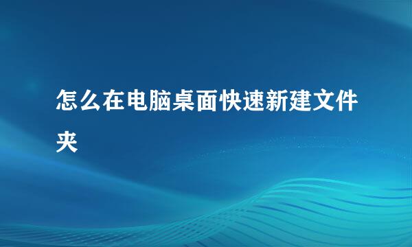 怎么在电脑桌面快速新建文件夹