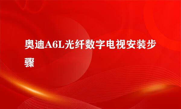 奥迪A6L光纤数字电视安装步骤