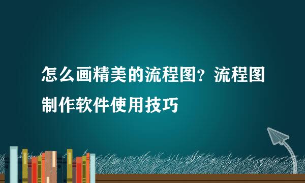 怎么画精美的流程图？流程图制作软件使用技巧