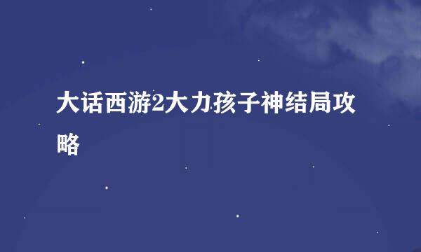 大话西游2大力孩子神结局攻略