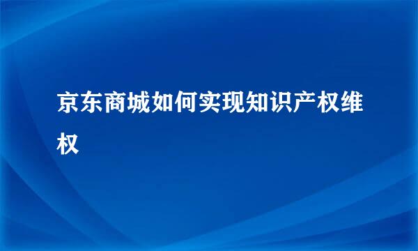 京东商城如何实现知识产权维权