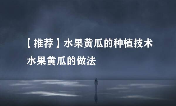 【推荐】水果黄瓜的种植技术 水果黄瓜的做法