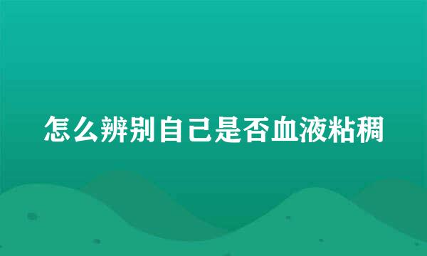 怎么辨别自己是否血液粘稠