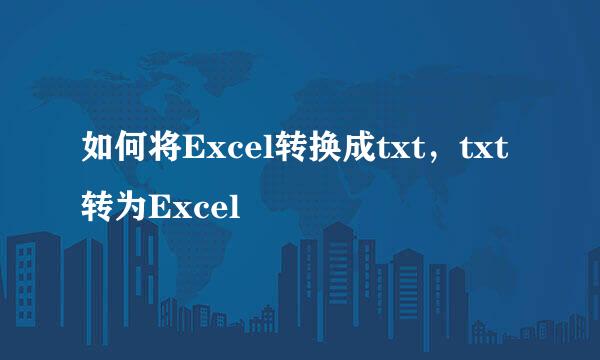 如何将Excel转换成txt，txt转为Excel