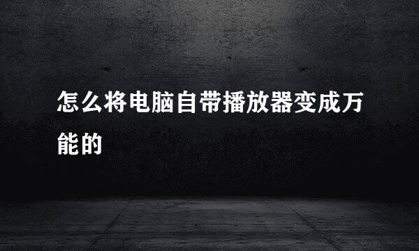 怎么将电脑自带播放器变成万能的